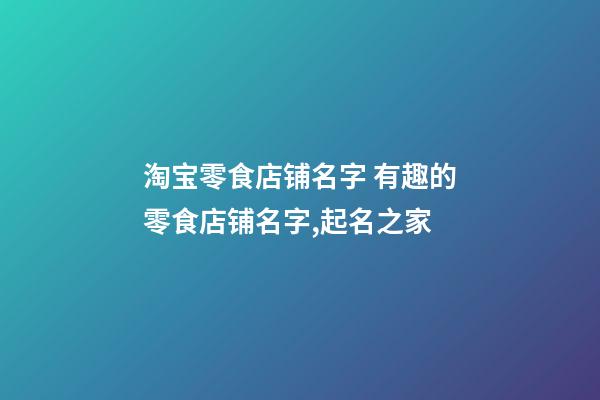 淘宝零食店铺名字 有趣的零食店铺名字,起名之家-第1张-店铺起名-玄机派